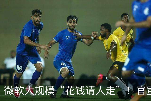 微软大规模“花钱请人走”！官宣向60000名员工提出“自愿离职方案”