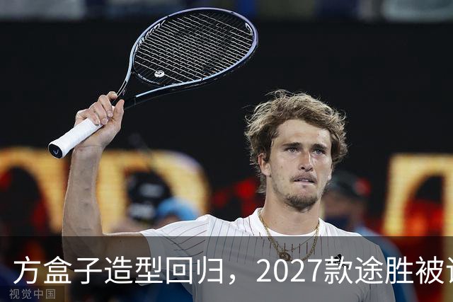 方盒子造型回归，2027款途胜被评像贴了经销商贴纸的概念车