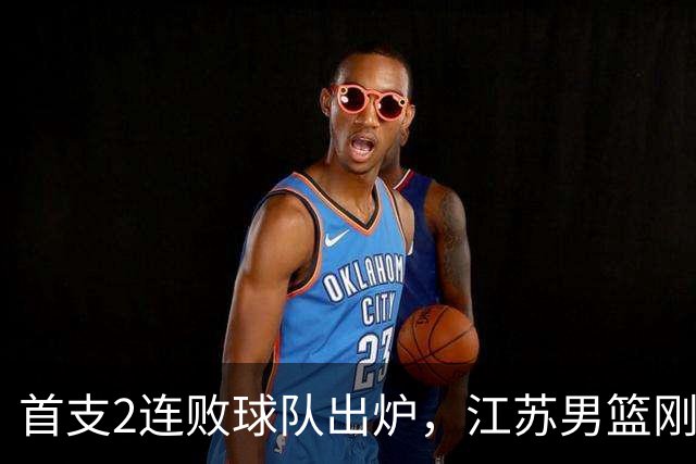 首支2连败球队出炉，江苏男篮刚输34分又领先13分被深圳男篮89-81逆转，贺希宁全场10分3助攻